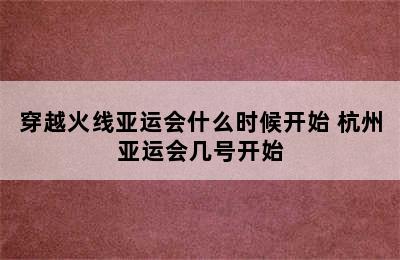 穿越火线亚运会什么时候开始 杭州亚运会几号开始